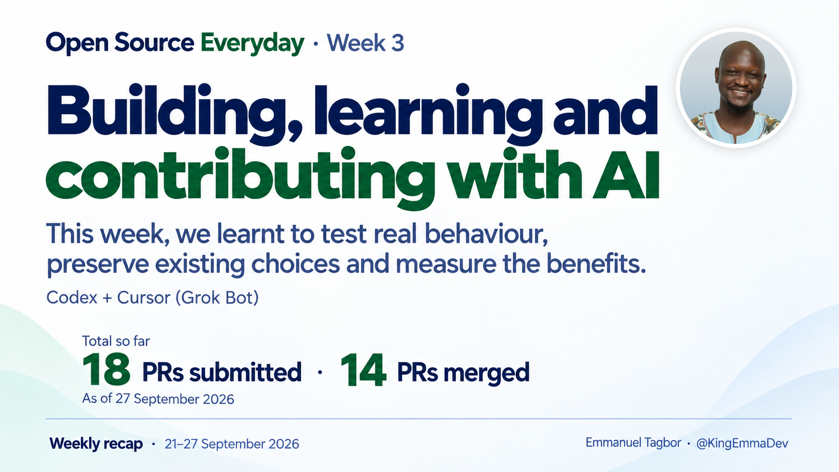 Open Source Everyday, Week 3: Building, learning and contributing with AI. Codex and Cursor (Grok Bot). Total through 27 September 2026: 18 PRs submitted and 14 merged.
